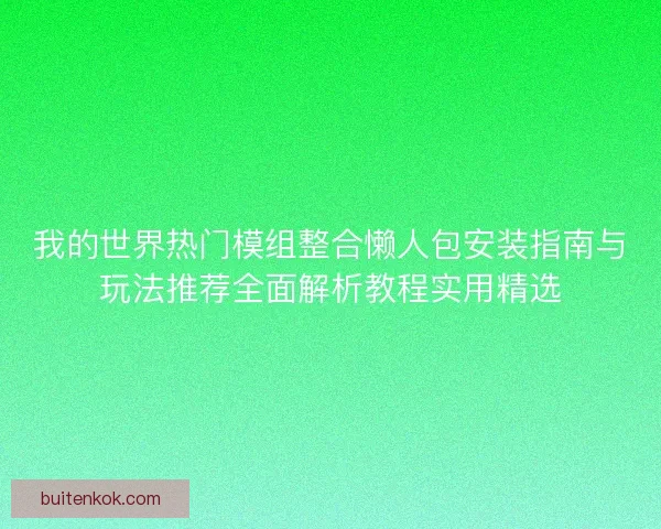 我的世界热门模组整合懒人包安装指南与玩法推荐全面解析教程实用精选